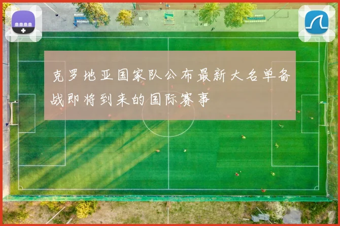 克罗地亚国家队公布最新大名单备战即将到来的国际赛事