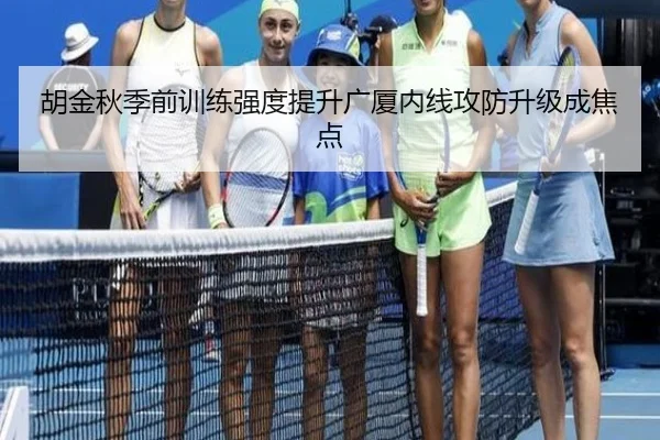 胡金秋季前训练强度提升广厦内线攻防升级成焦点